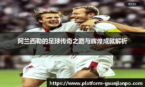 阿兰西勒的足球传奇之路与辉煌成就解析