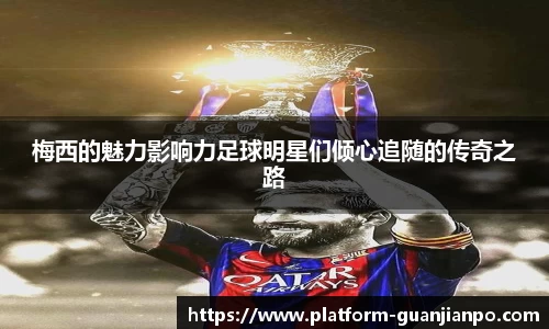 梅西的魅力影响力足球明星们倾心追随的传奇之路