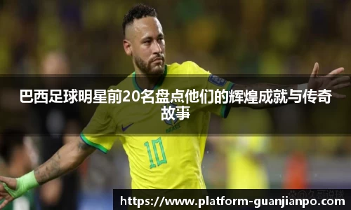 巴西足球明星前20名盘点他们的辉煌成就与传奇故事