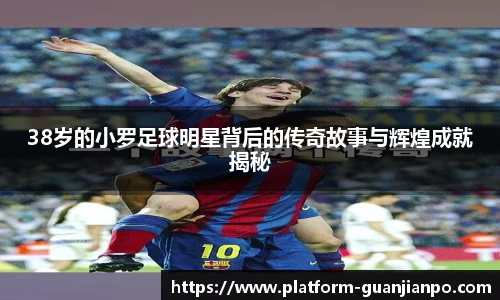 38岁的小罗足球明星背后的传奇故事与辉煌成就揭秘
